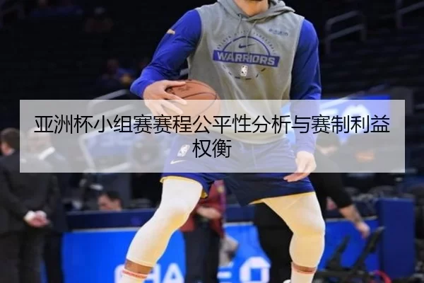 亚洲杯小组赛赛程公平性分析与赛制利益权衡