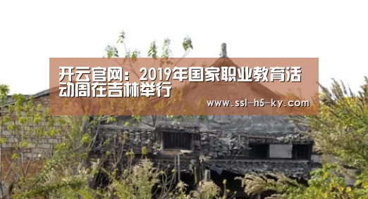 开云官网:2019年国家职业教育活动周在吉林举行(图2) 开云官网